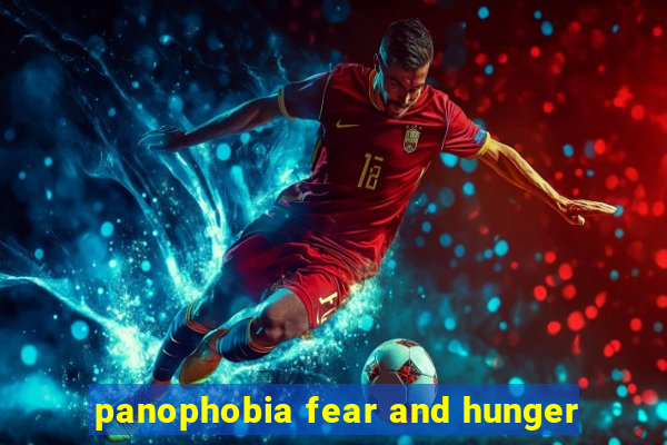 panophobia fear and hunger